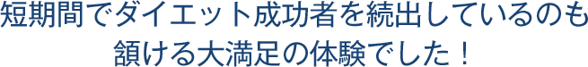 短期間でダイエット成功者を続出しているのも頷ける大満足の体験でした!