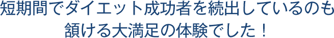 短期間でダイエット成功者を続出しているのも頷ける大満足の体験でした！