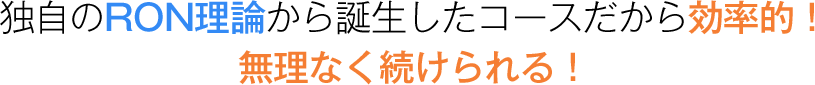 独自のRON理論から誕生したコースだから効率的！無理なく続けられる！